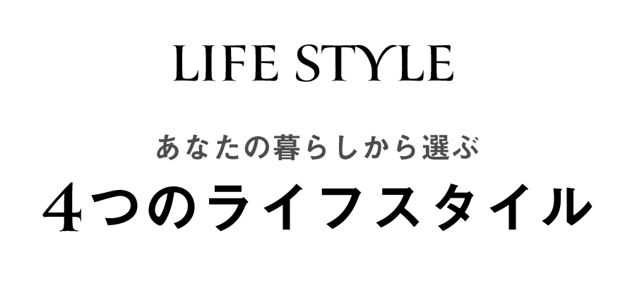 LIFESTYLEあなたの暮らしから選ぶ4つのライフスタイル