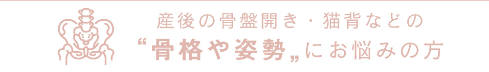 産後の骨盤開き・猫背などの“骨格や姿勢„にお悩みの方