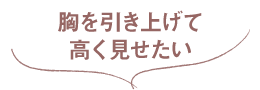 胸を引き上げて高く見せたい