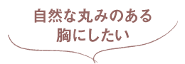 自然な丸みのある胸にしたい