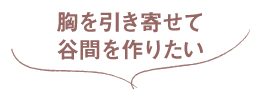 胸を引き寄せて谷間を作りたい