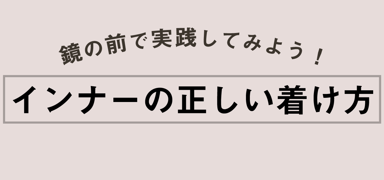 鏡の前で実践してみよう！インナーの正しい付け方